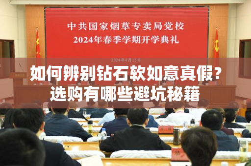 如何辨别钻石软如意真假？选购有哪些避坑秘籍